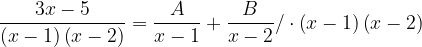 \dpi{120} \frac{3x-5}{\left ( x-1 \right )\left ( x-2 \right )}=\frac{A}{x-1}+\frac{B}{x-2}/\cdot \left ( x-1 \right )\left ( x-2 \right )